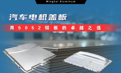 明泰鋁業(yè)：汽車電機(jī)蓋板用5052鋁板為卓越之選