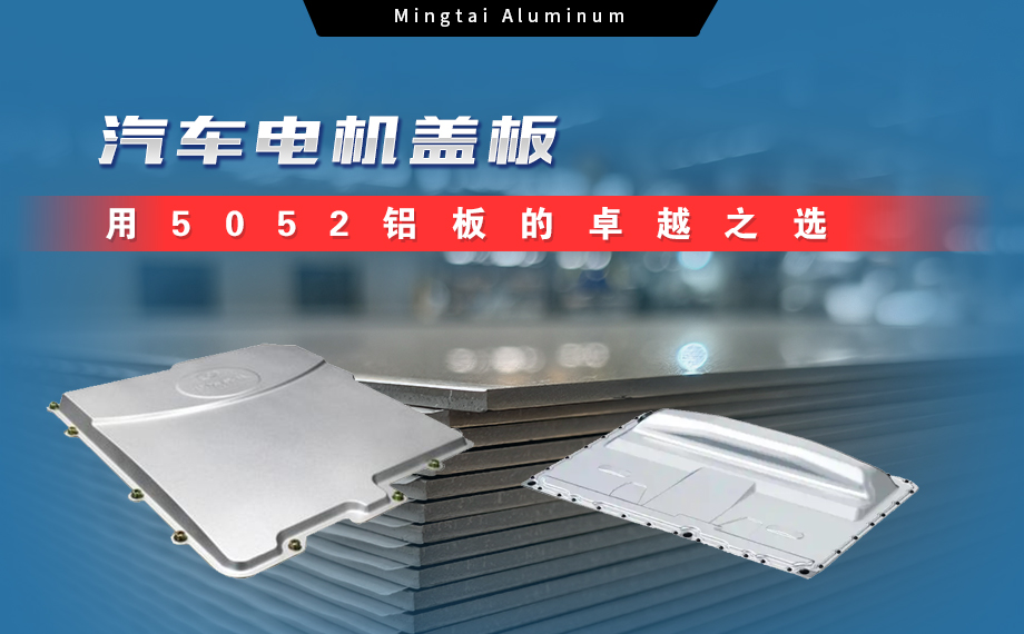 明泰鋁業(yè):汽車電機(jī)蓋板用5052鋁板為卓越之選 明泰鋁業(yè):汽車電機(jī)蓋板用5052鋁板為卓越之選